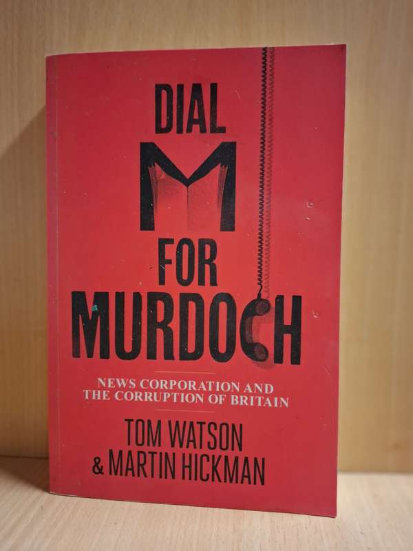 Dial M for Murdoch - News Corporation and The Corruption of Britain: Tom Watson, Martin Hickman