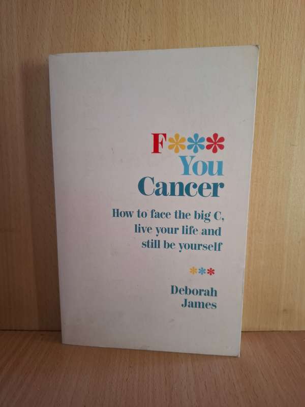 F*** You Cancer - How to face the big C, live your life and still be yourself: Deobrah James