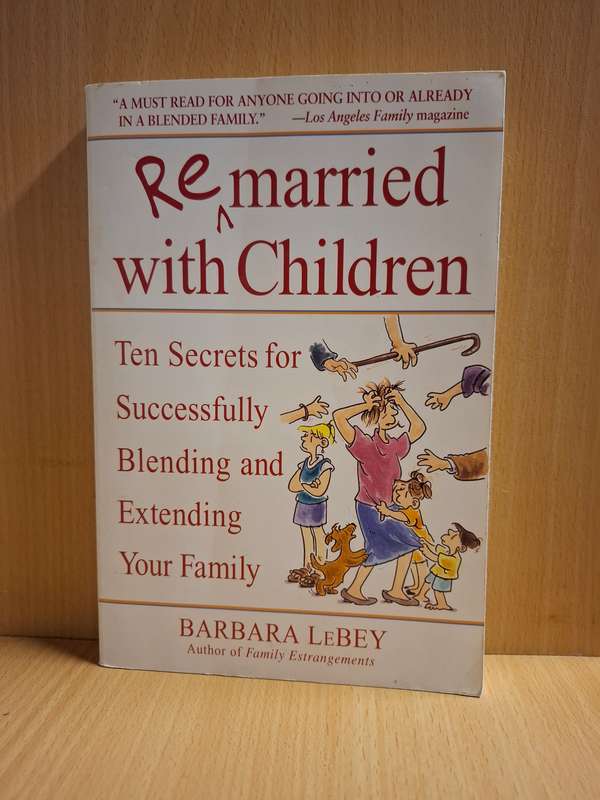Remarried with Children - Ten Secrets for Successfully Blending and Extending your Family: B. LeBey
