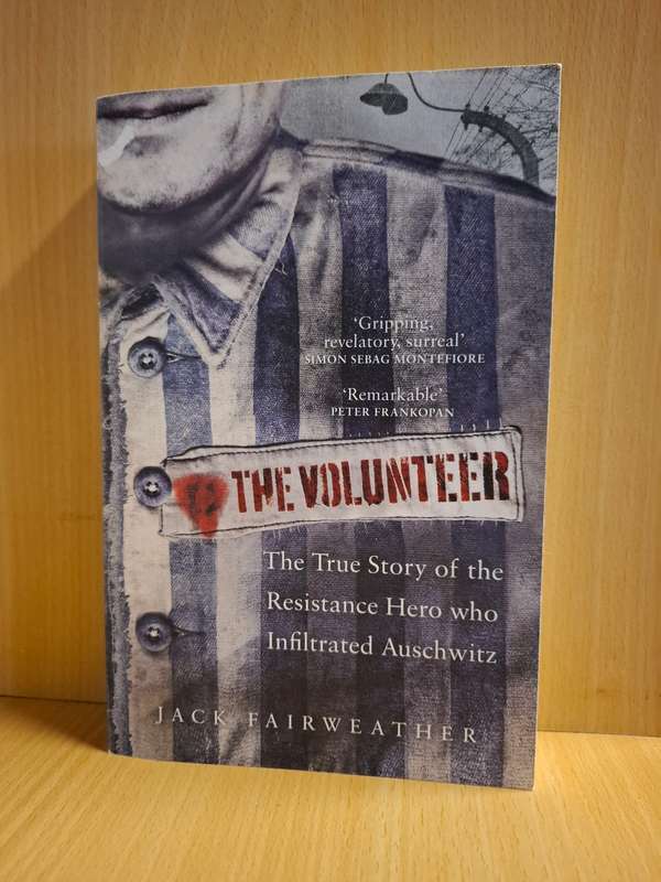 The Volunteer - The True Story of the Resistance Hero who Infiltrated Auschwitz: Jack Fairweather