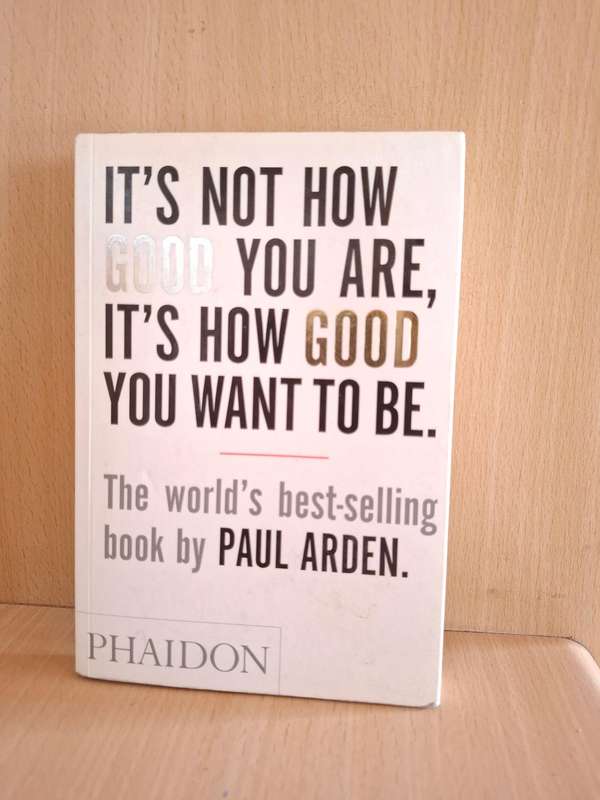 It`s Not How Good You Are, Its How Good You Want to Be: Paul Arden (Paperback)