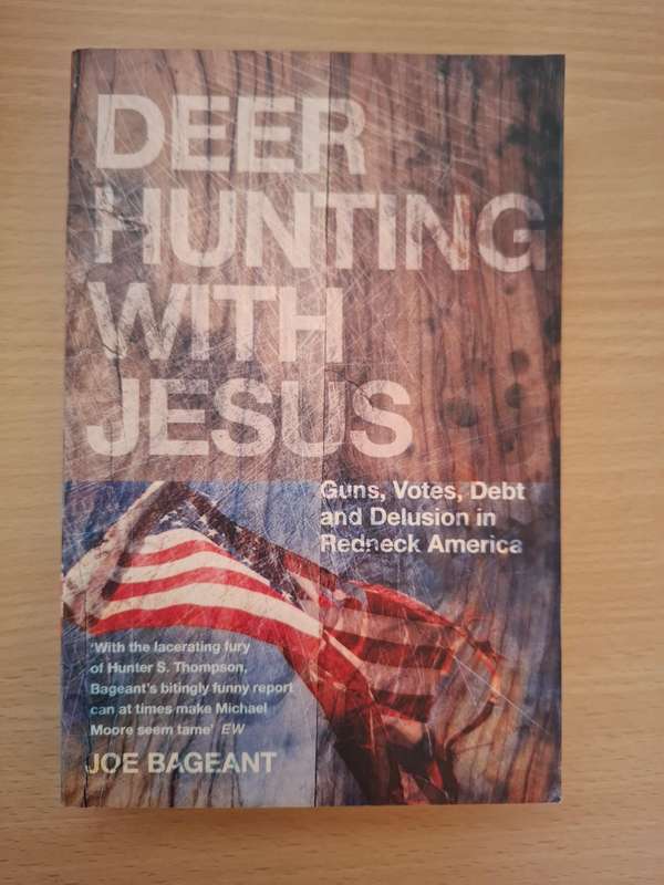 Deer Hunting with Jesus - Guns, Votes, Debt and Delusion in Redneck America: Joe Bageant