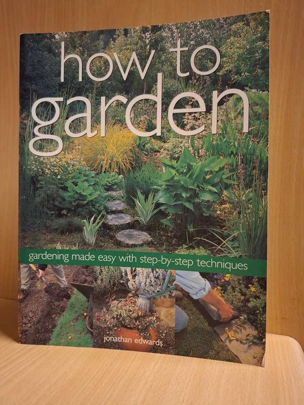 How to Garden - Gardening made easy with step-by-step techniques: Jonathan Edwards