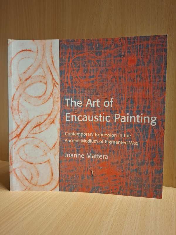 The Art of Encaustic Painting - Contemporary expressions in the Ancient Medium of Pigmented Wax