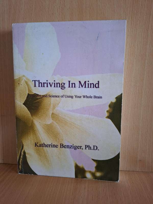 Thriving in Mind - The Art and Science of Using Your Whole Brain : Katherine Benziger, Ph.D.