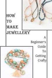 How To Make Jewellery: A Beginner's Guide To Getting Crafty: Book On Jewelry Making - Paperback