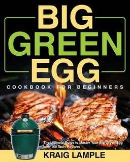 Big Green Egg Cookbook for Beginners: The Ultimate Guide to Master Your Big Green Egg - Paperback