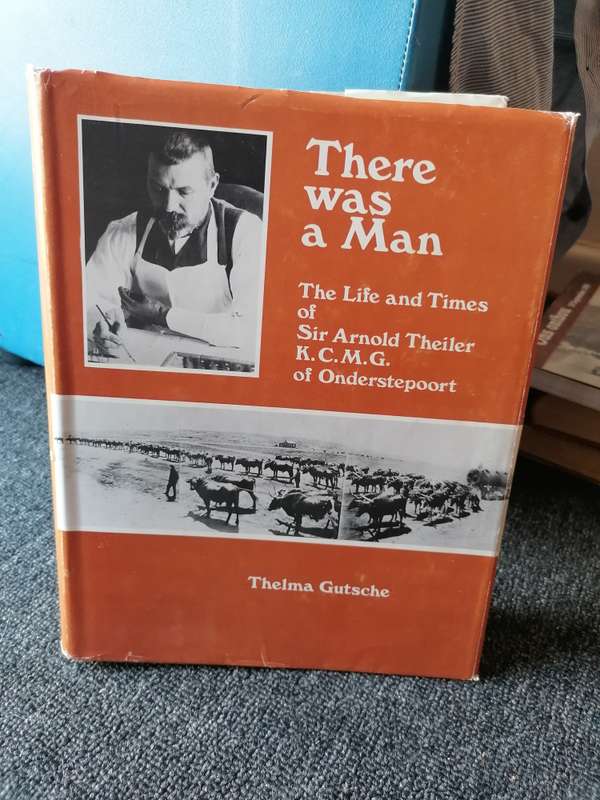 There Was a Man: The Life and Times of Sir Arnold Theiler K.C.M.G. Of Onderstepoort