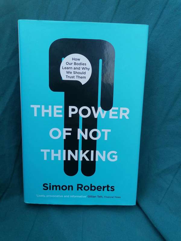 The Power of Not Thinking: How Our Bodies Learn and Why We Should Trust Them Book by Simon Roberts F