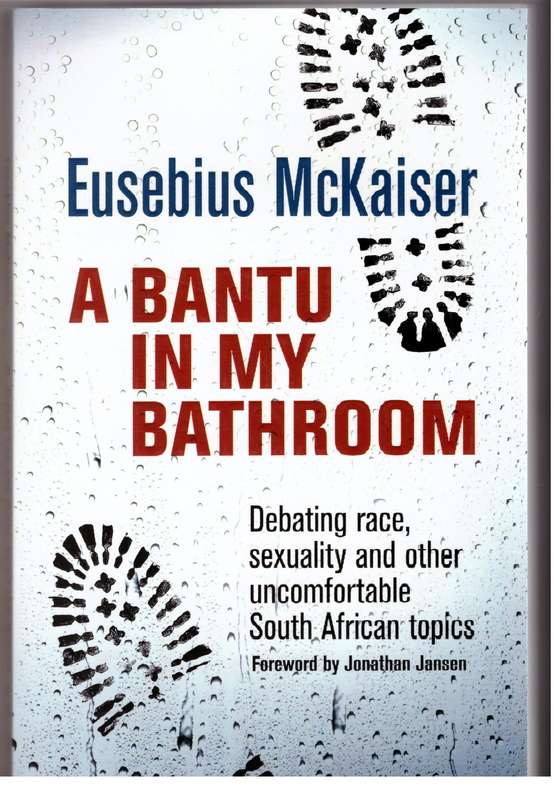 A Bantu in My Bathroom!: Debating Race, Sexuality and Other Uncomfortable Topics - Eusebius McKaiser