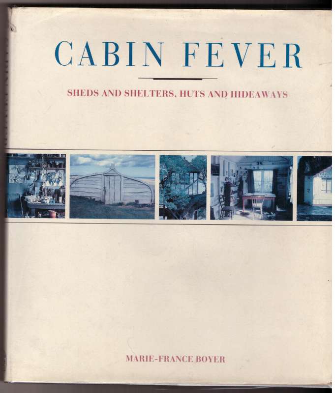 Cabin Fever: Sheds and Shelters, Huts and Hideaways -- Marie-France Boyer