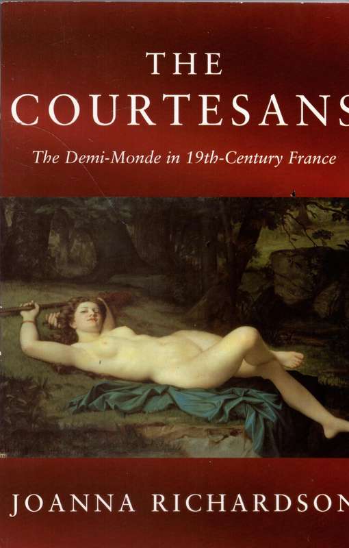 The Courtesans: The Demi-Monde in the 19th Century France -- Joanna Richardson