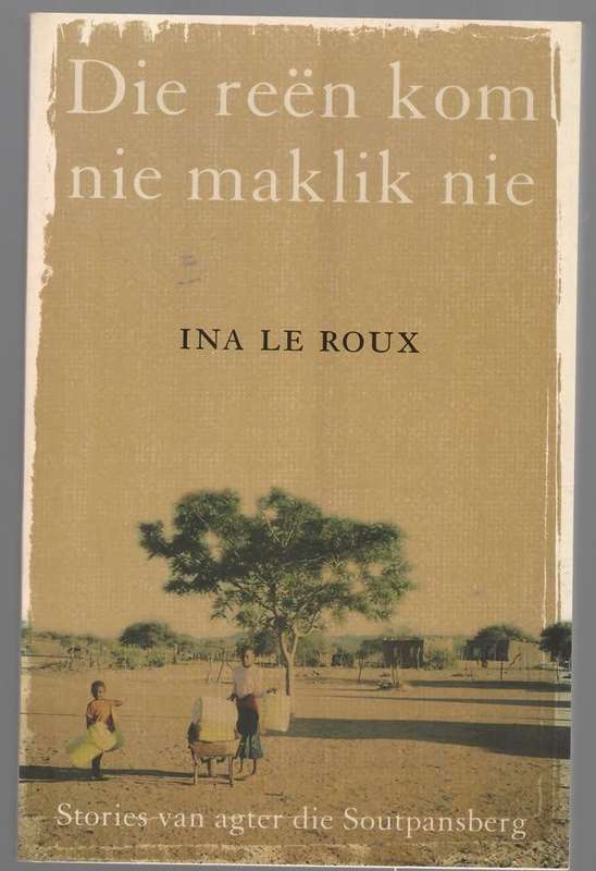 Die Reën kom nie maklik nie: stories van agter die Soutpansberg -- Ina Le Roux