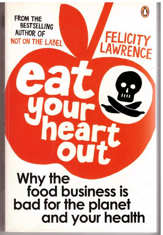 Eat Your Heart Out: Why the food business is bad for the planet and your health - Felicity Lawrence