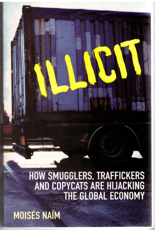 Illicit: How Smugglers, Traffickers, & Copycats are Hijacking the Global Economy - Moisés Naím