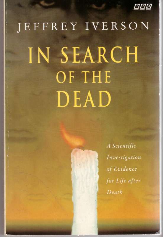 In Search of the Dead: A Scientific Investigation of Evidence - Jeffrey Iverson