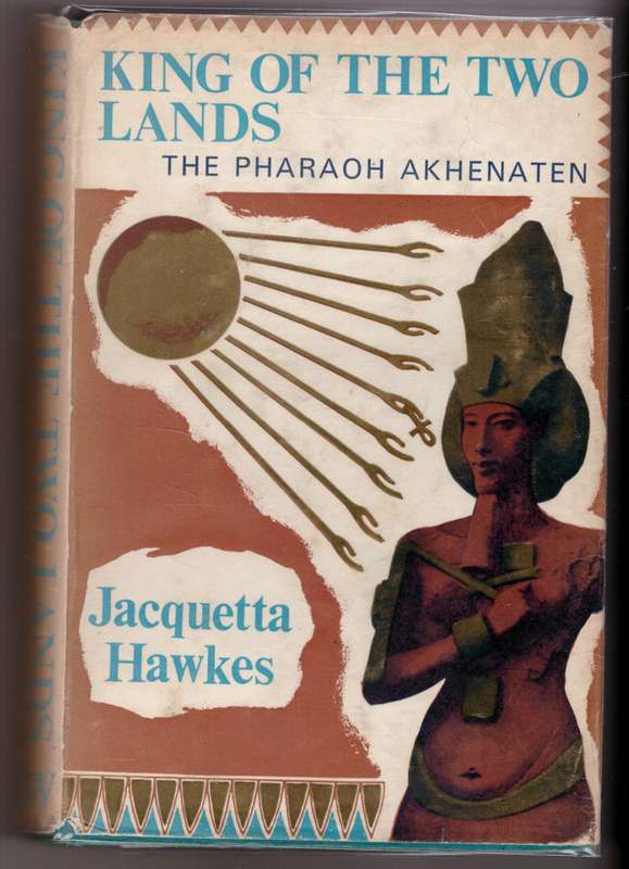 King of the Two Lands: The Pharaoh Akhenaten  -- Jacquetta Hawkes