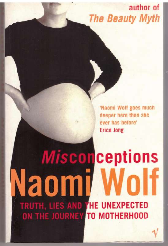 Misconceptions: Truth, Lies and the Unexpected on the Journey to Motherhood - Naomi Wolf