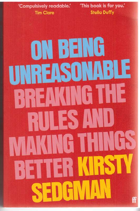On Being Unreasonable: Breaking the Rules and Making Things Better - Kirsty Sedgman