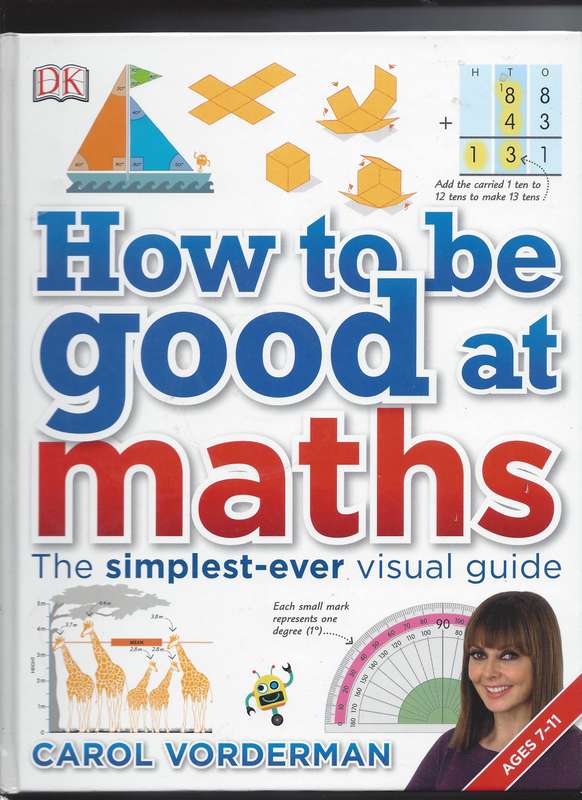 How To Be Good at Maths (ages 7 - 11) by Carol Vorderman (The simplest-ever visual guide)