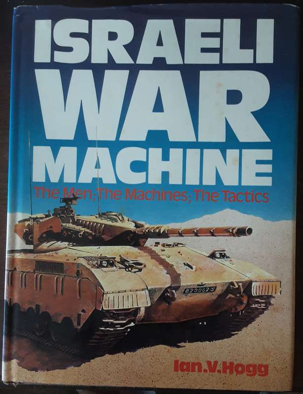 Israeli War Machine, The Men, The Machines , The Tactics by Ian V Hogg