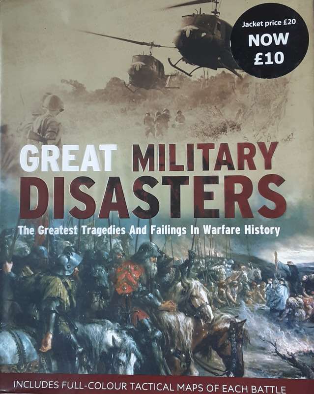 Great Military Disaters, The Greatest Tragedies and Failings in Warfare History by Haskew