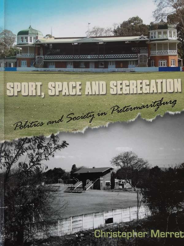 Sport, Space and Segregation, Politics & Society in Pietermaritzburg by Christopher Merrett
