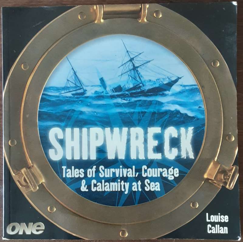 Shipwreck Tales of Survival, Courage & Calamity at Sea by Louise Callan