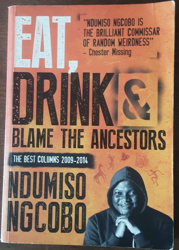 Eat, Drink & Blame the Ancestors the best columns 2009 2014 by Ndumiso Ngcobo
