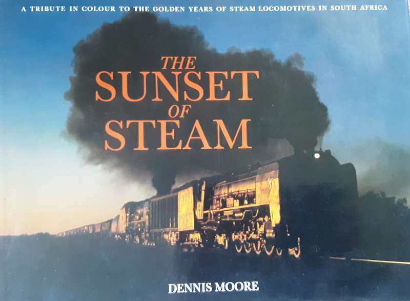 The Sunset of Steam, Golden Years of Steam Locomotives in South Africa by Dennis Moore