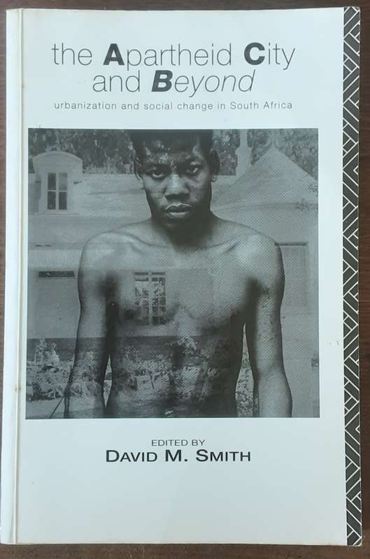 The Apartheid City and Beyond, Urbanization & Social Change in South Africa by David Smith
