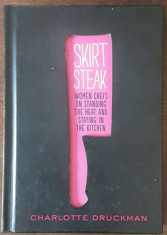 Skirt Steak, Women Chefs on Standing the Heat and Staying in the Kitchen by Charlotte Druckman