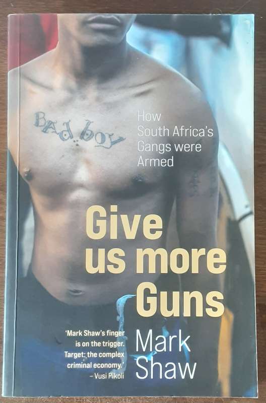 Give Us More Guns, How South Africas Gangs Were Armed by Mark Shaw