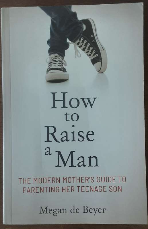 How to Raise a Man, The Modern Mothers Guide to Parenting Her Teenage Son by Megan de Beyer **Signed