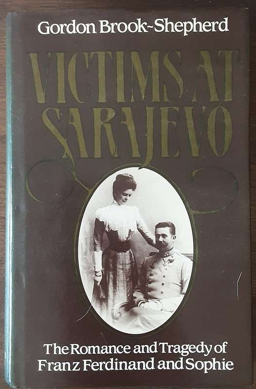 Victims at Sarajevo, the Romance & Tragedy of Franz Ferdinand & Sophie by Gordon Brook Shepherd