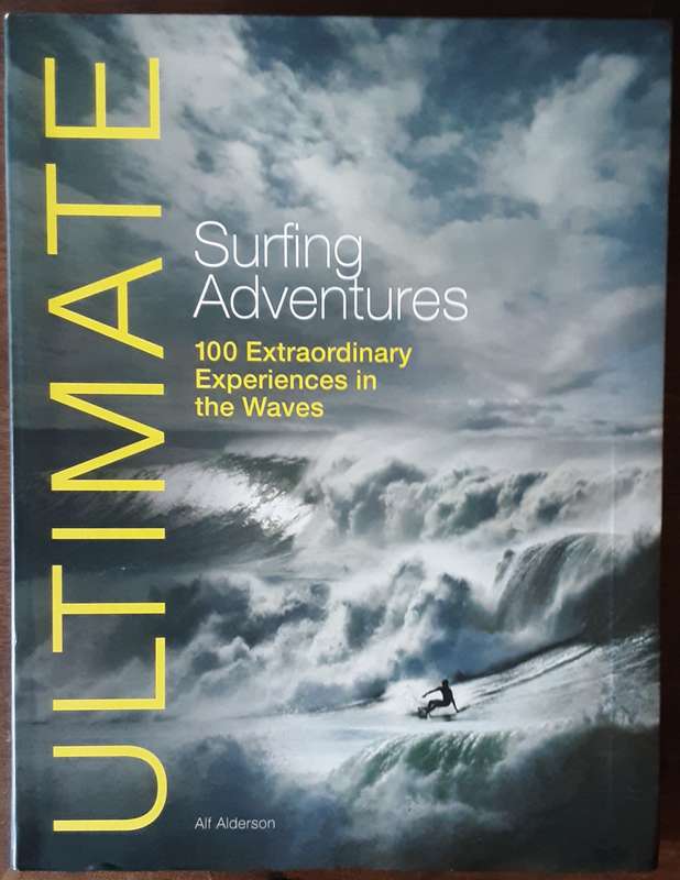 Ultimate Surfing Adventures 100 Extraordinary Experiences in the Waves by Alf Alderson