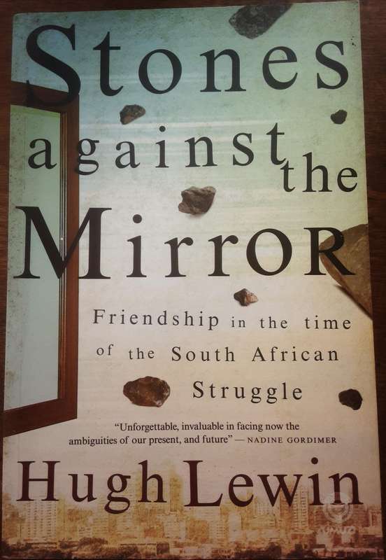 Stones Against The Mirror Friendship in the Time of the South African Struggle by Hugh Lewin