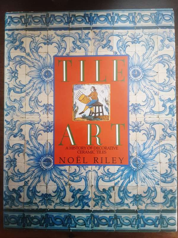 Tile Art A History of Decorative Ceramic Tiles  by Noel Riley