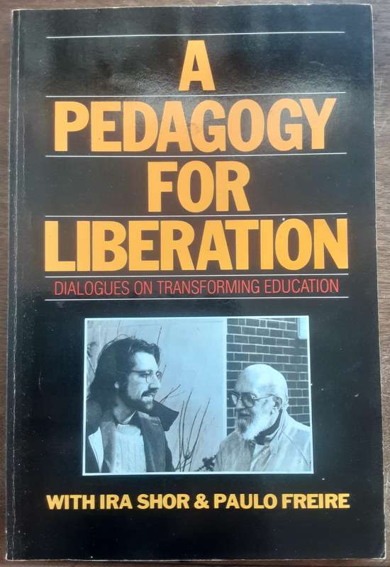 A Pedagogy For Liberation, Dialogues on Transforming Education by Ira Shore & Paulo Freire