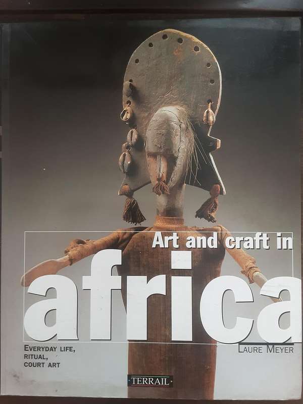 Art and Craft in Africa, Everyday Life, Ritual, Court Art by Laure Meyer