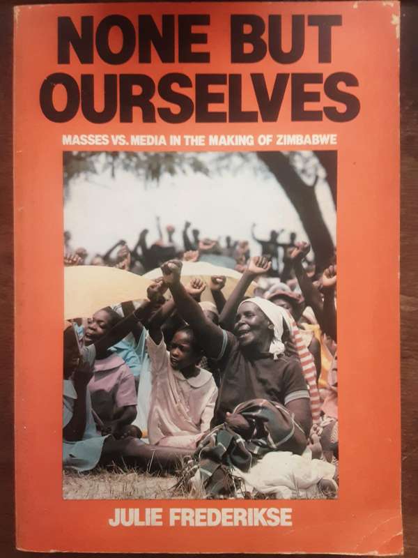 None But Ourselves Masses vs Media in the Making of Zimbabwe by Julie Frederikse