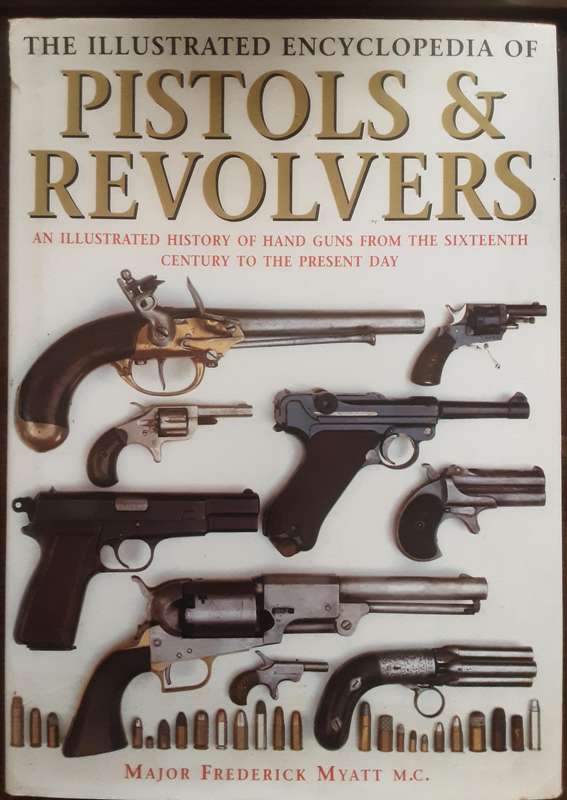 The Illustrated Encyclopedia of Pistols & Revolvers by Major Frederick Myatt