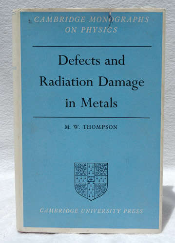 Defects and Radiation Damage in Metals (Cambridge Monographs on Physics)  -- M.W. Thompson