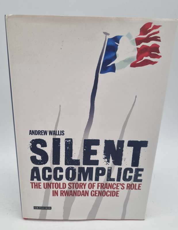 Silent Accomplice: The Untold Story of France's Role in the Rwandan Genocide - Andrew Wallis
