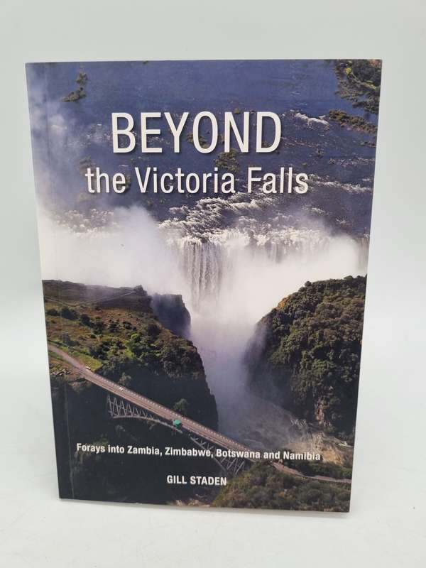 Beyond the Victoria Falls: Forays into Zambia, Zimbabwe, Botswana and Namibia by Gill Staden