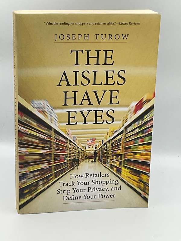 Joseph Turow ~ The Aisles Have Eyes: How Retailers Track Your Shopping, Strip Your Privacy & ...