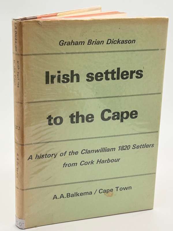 Irish Settlers to the Cape: A History of the Clanwilliam 1820 Settlers from Cork Harbour - Dickason
