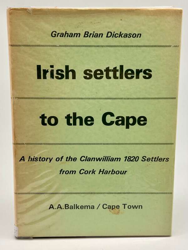 Irish Settlers to the Cape: A History of the Clanwilliam 1820 Settlers from Cork Harbour - Dickason