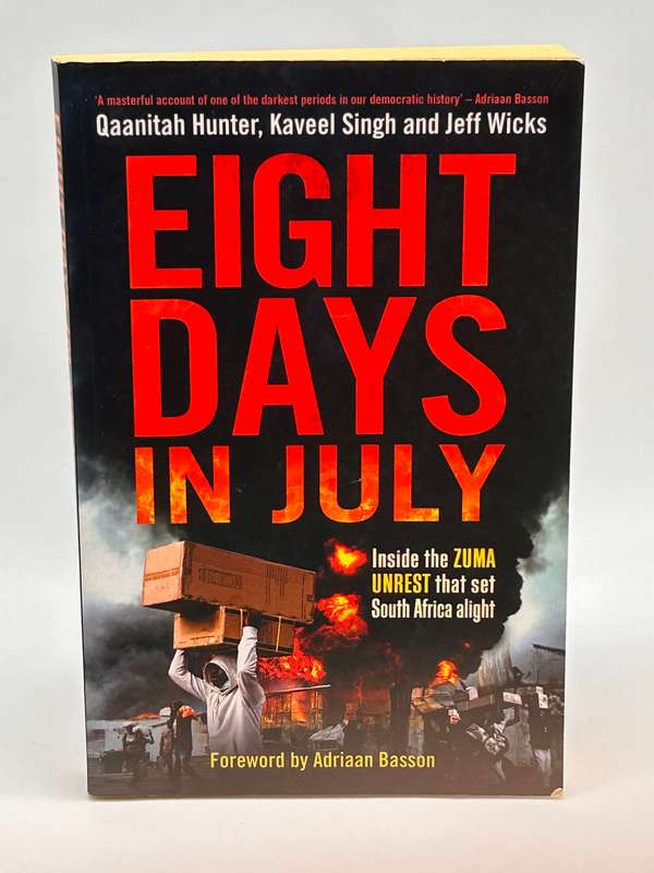 Eight Days in July Inside the Zuma unrest ...  Qaanitah Hunter, Kaveel Singh & Jeff Wicks