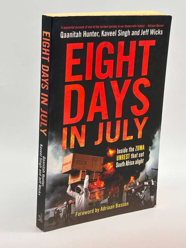 Eight Days in July Inside the Zuma unrest ...  Qaanitah Hunter, Kaveel Singh & Jeff Wicks